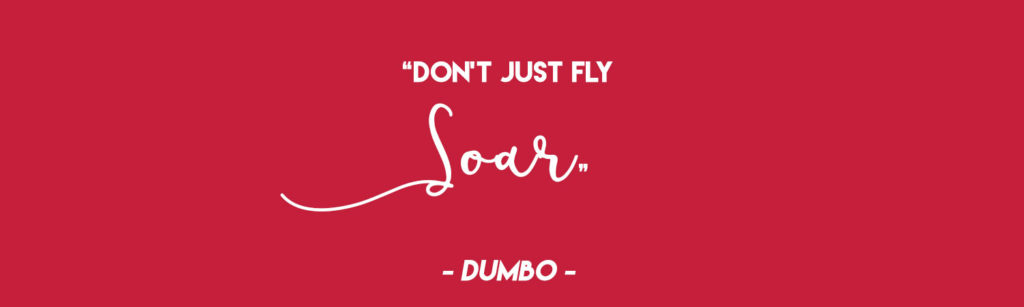  "Don't just fly, soar" - Dumbo 