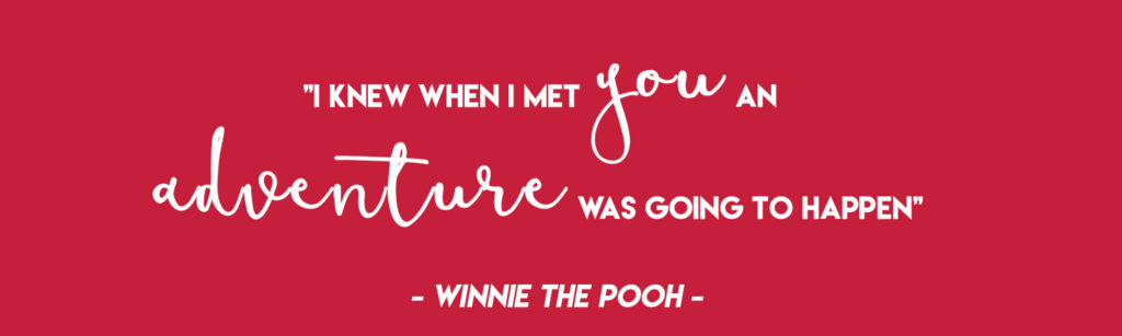  "I knew when I met you an adventure was going to happen" - Winnie the Pooh 